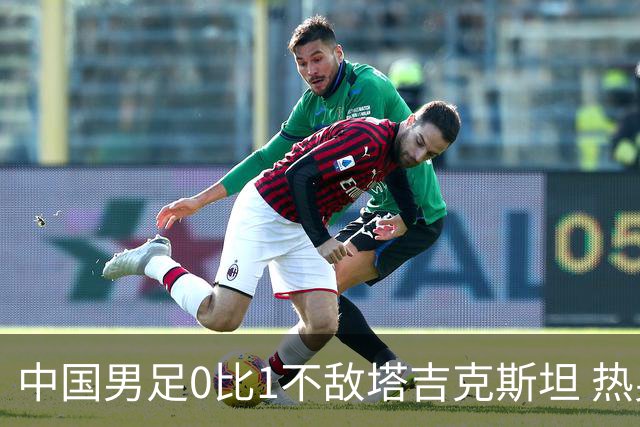 中国男足0比1不敌塔吉克斯坦 热身赛遭遇三连败 后3场一球未进丢9球