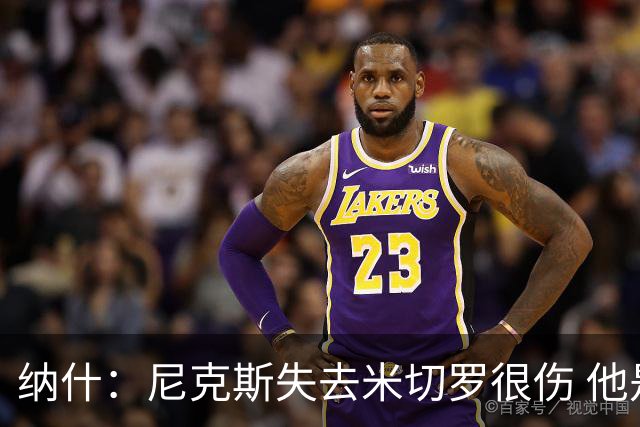 纳什：尼克斯失去米切罗很伤 他是精英级进攻篮板手和护筐者